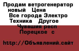 Продам ветрогенератор новый › Цена ­ 25 000 - Все города Электро-Техника » Другое   . Чувашия респ.,Порецкое. с.